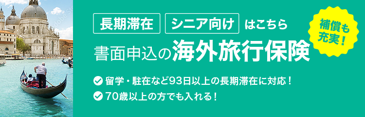 長期滞在・シニア向けには書面申込の海外旅行保険 補償も充実！ 留学・駐在など93日以上の長期滞在。70歳以上でも加入できる！